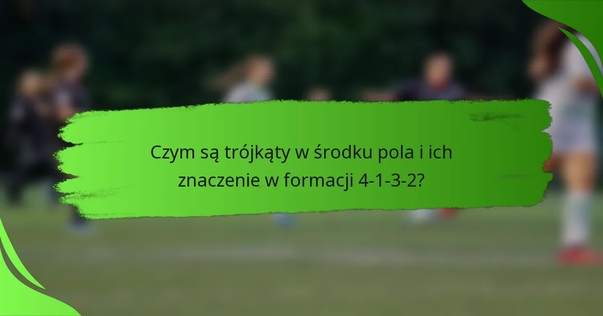 Czym są trójkąty w środku pola i ich znaczenie w formacji 4-1-3-2?
