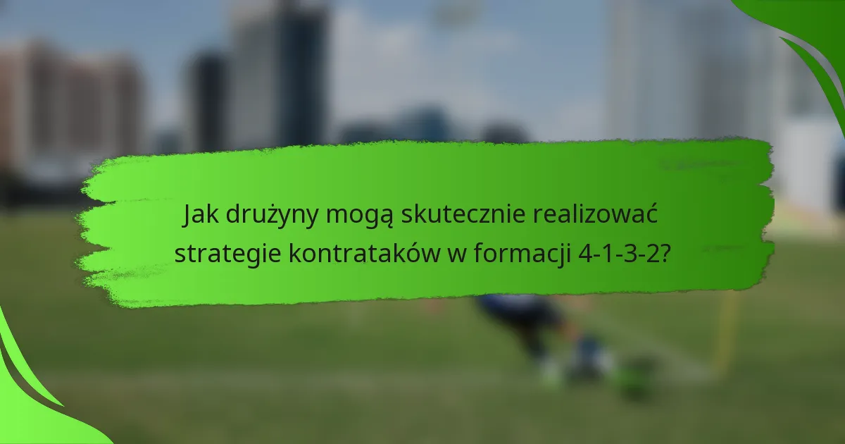 Jak drużyny mogą skutecznie realizować strategie kontrataków w formacji 4-1-3-2?