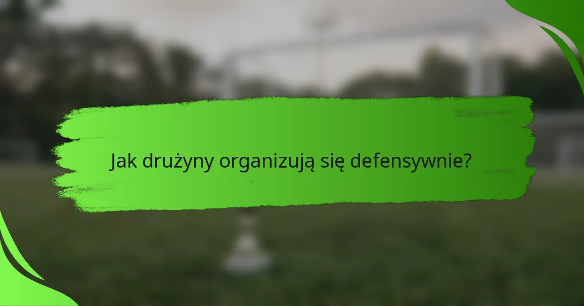 Jak drużyny organizują się defensywnie?