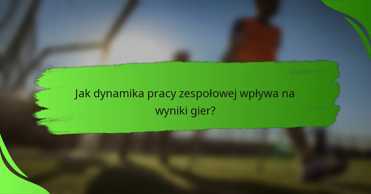 Jak dynamika pracy zespołowej wpływa na wyniki gier?