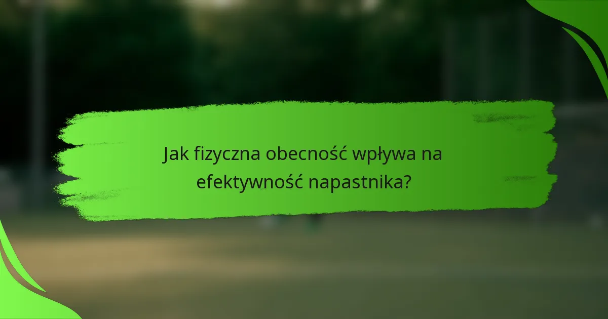 Jak fizyczna obecność wpływa na efektywność napastnika?