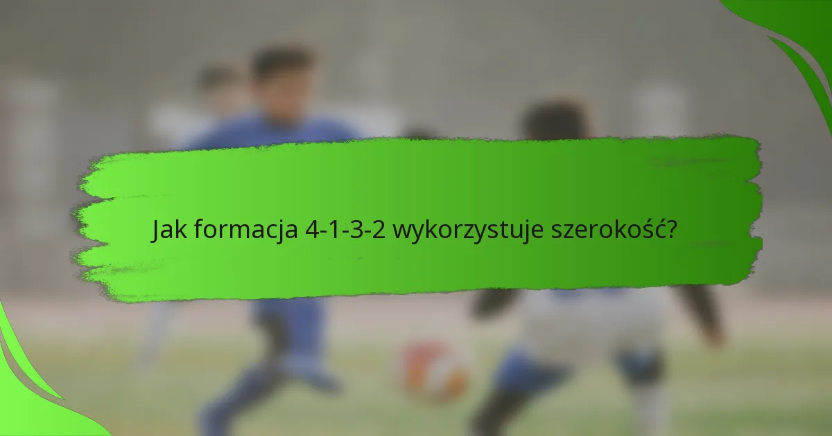 Jak formacja 4-1-3-2 wykorzystuje szerokość?