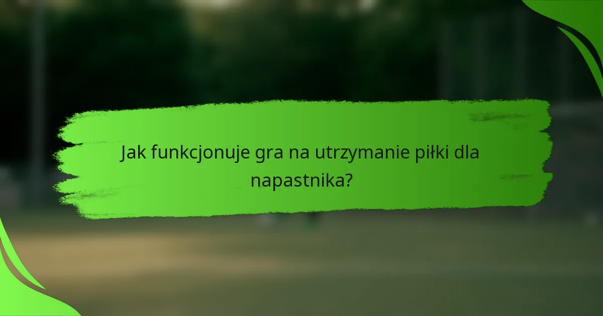 Jak funkcjonuje gra na utrzymanie piłki dla napastnika?
