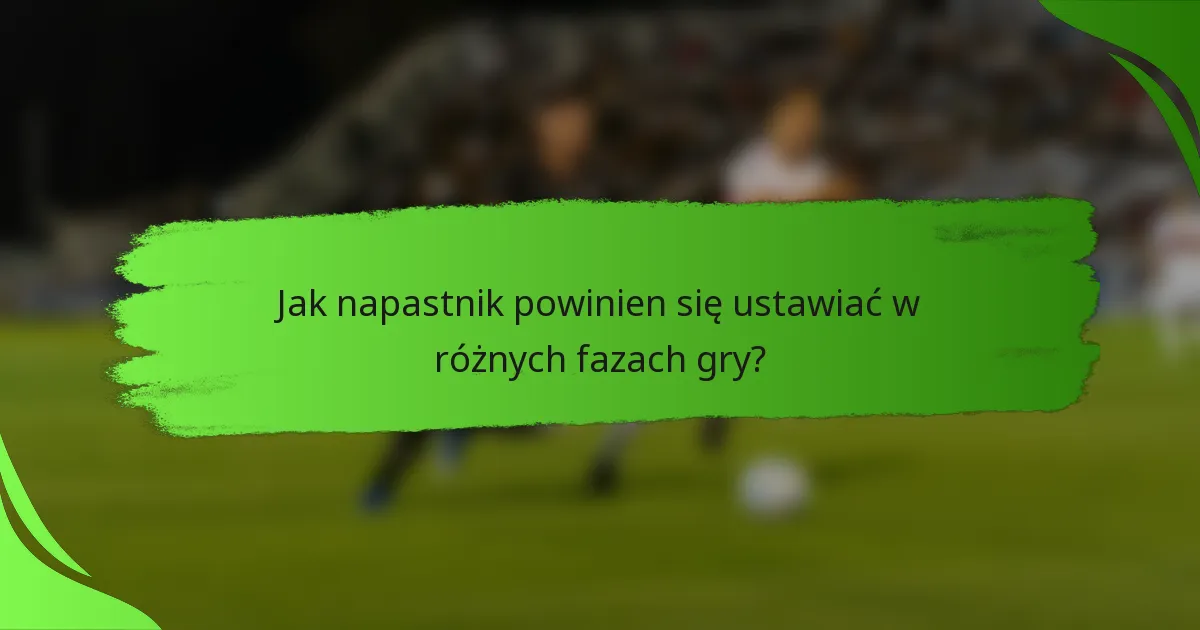Jak napastnik powinien się ustawiać w różnych fazach gry?