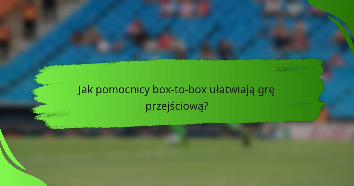 Jak pomocnicy box-to-box ułatwiają grę przejściową?