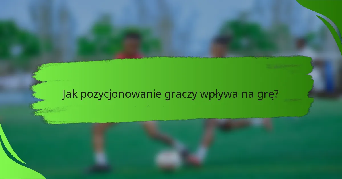 Jak pozycjonowanie graczy wpływa na grę?