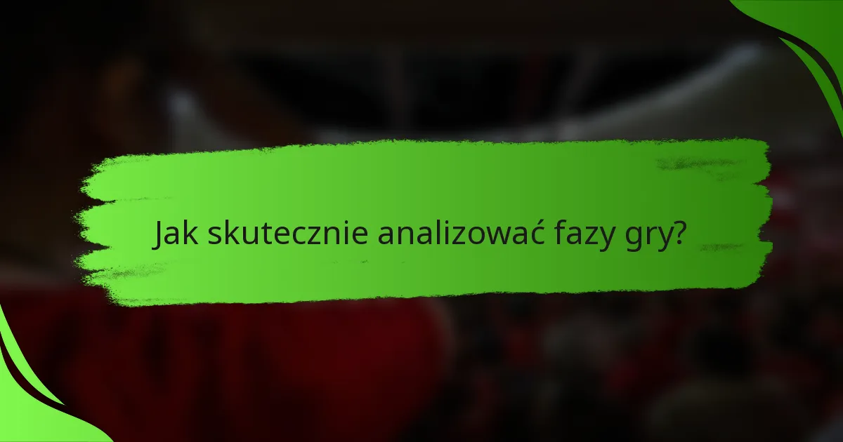 Jak skutecznie analizować fazy gry?