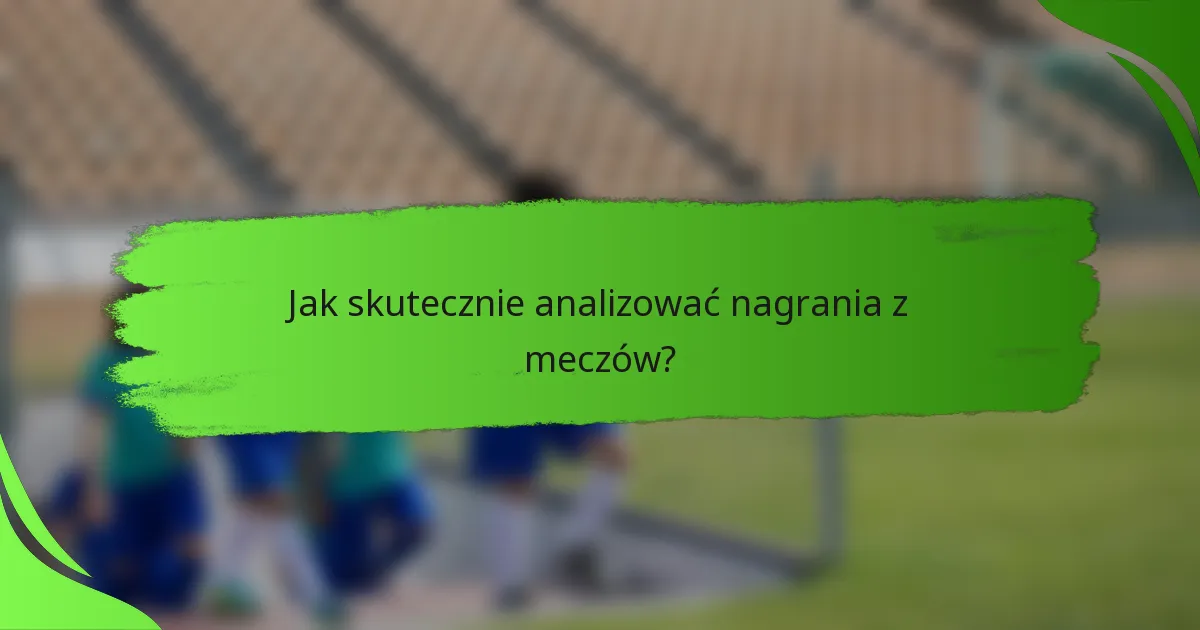 Jak skutecznie analizować nagrania z meczów?
