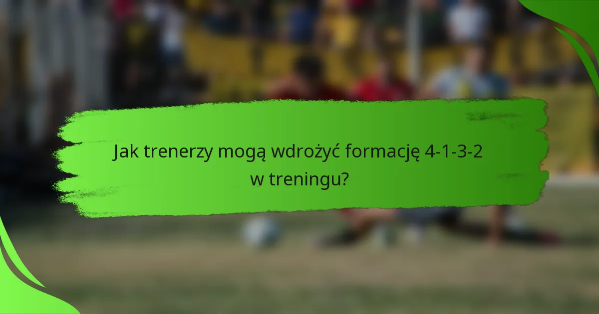 Jak trenerzy mogą wdrożyć formację 4-1-3-2 w treningu?