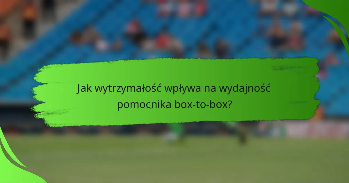 Jak wytrzymałość wpływa na wydajność pomocnika box-to-box?