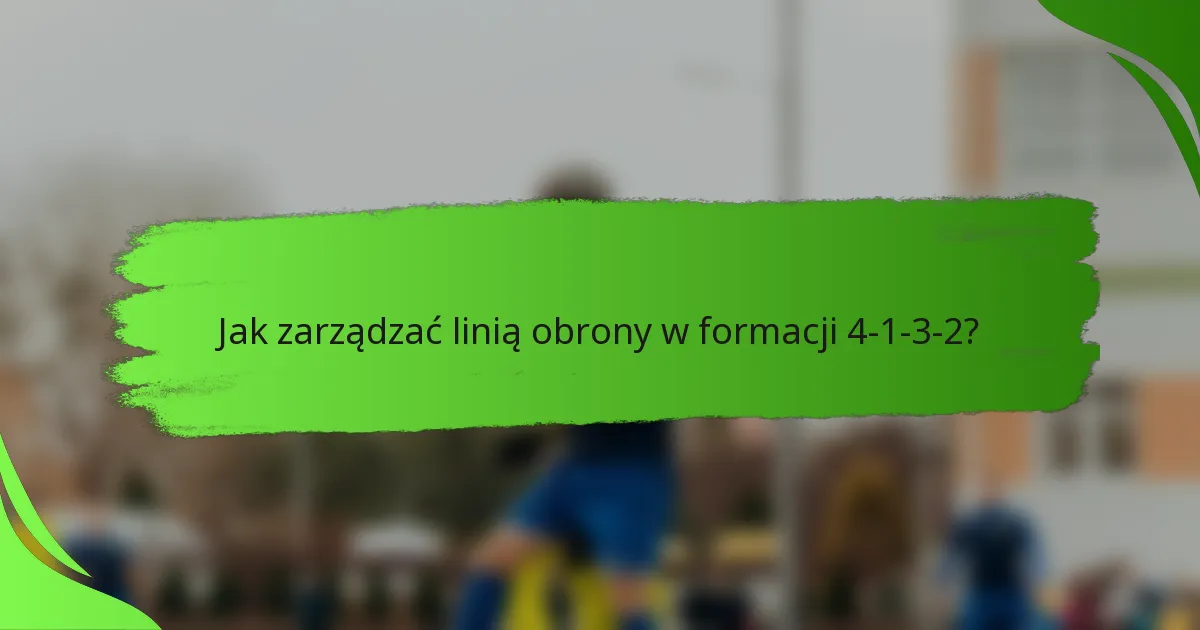 Jak zarządzać linią obrony w formacji 4-1-3-2?