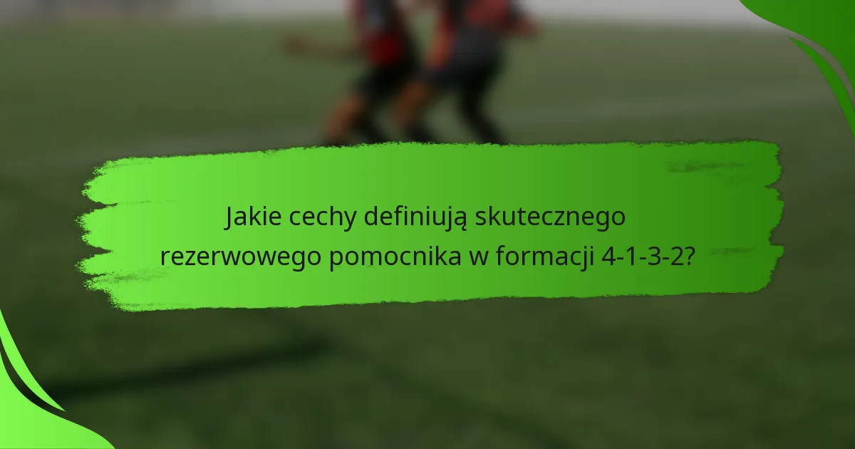 Jakie cechy definiują skutecznego rezerwowego pomocnika w formacji 4-1-3-2?