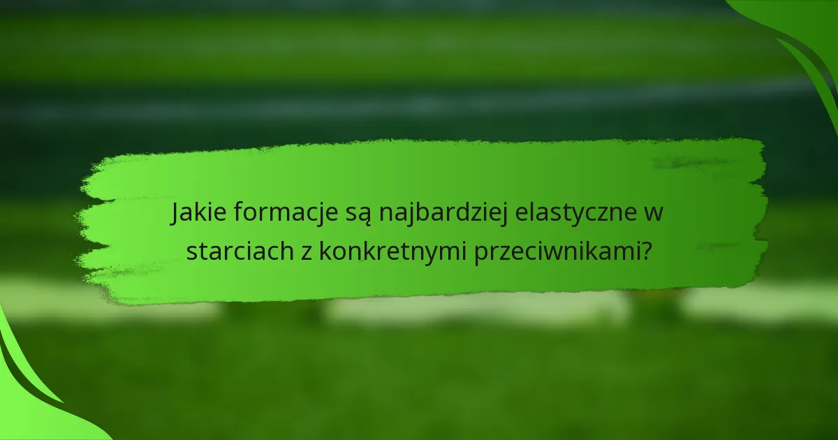 Jakie formacje są najbardziej elastyczne w starciach z konkretnymi przeciwnikami?