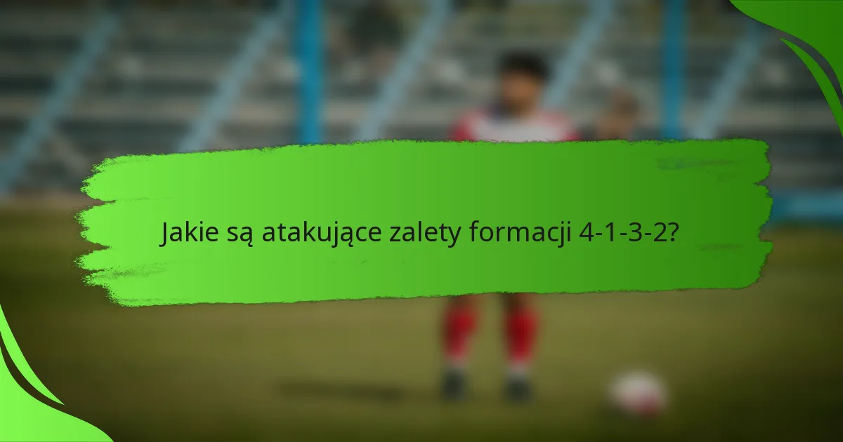 Jakie są atakujące zalety formacji 4-1-3-2?