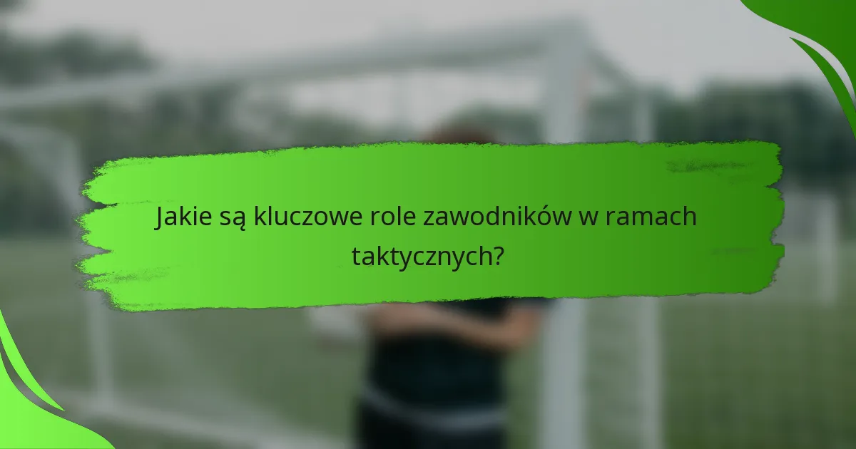 Jakie są kluczowe role zawodników w ramach taktycznych?