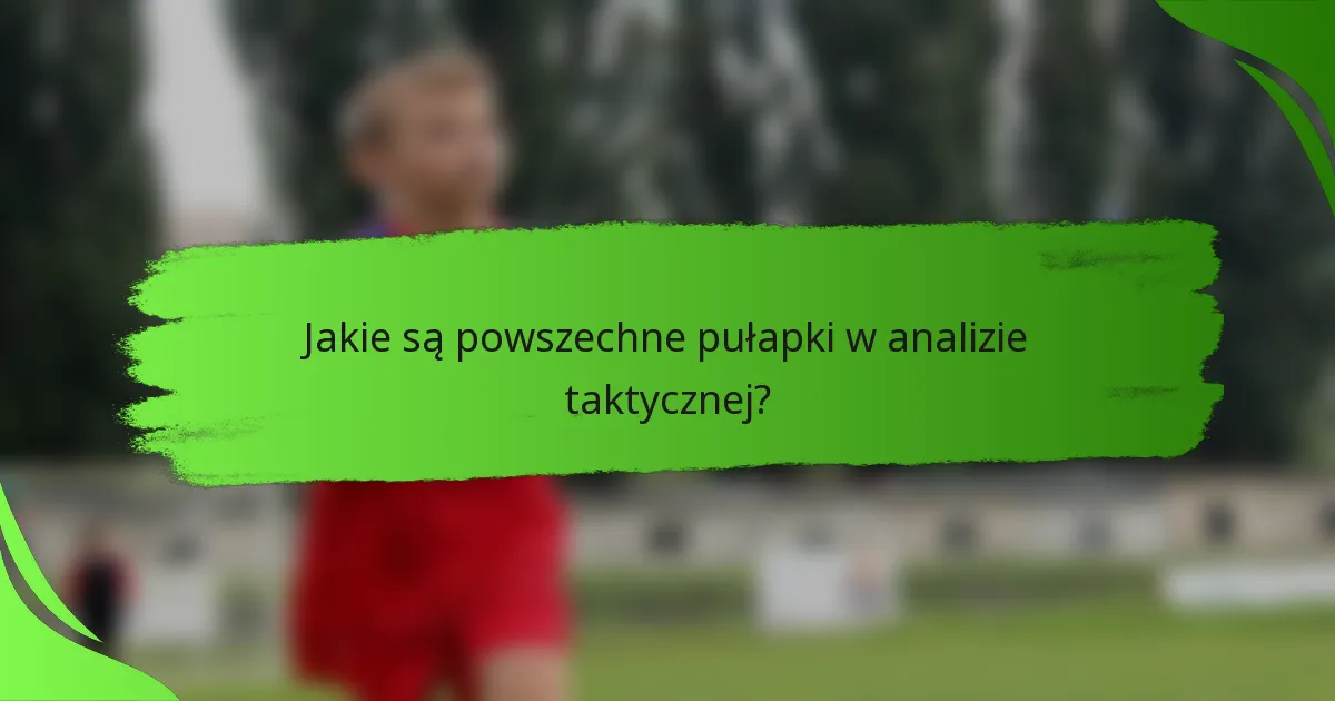 Jakie są powszechne pułapki w analizie taktycznej?