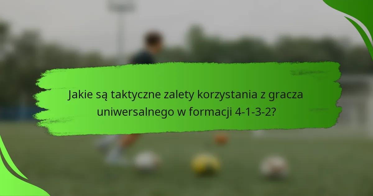 Jakie są taktyczne zalety korzystania z gracza uniwersalnego w formacji 4-1-3-2?
