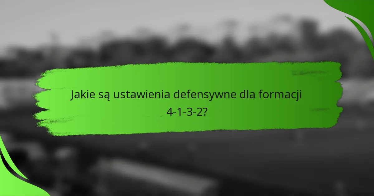 Jakie są ustawienia defensywne dla formacji 4-1-3-2?
