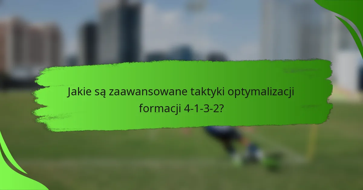 Jakie są zaawansowane taktyki optymalizacji formacji 4-1-3-2?