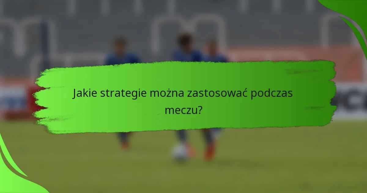 Jakie strategie można zastosować podczas meczu?