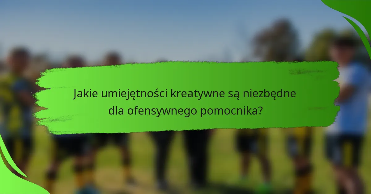 Jakie umiejętności kreatywne są niezbędne dla ofensywnego pomocnika?