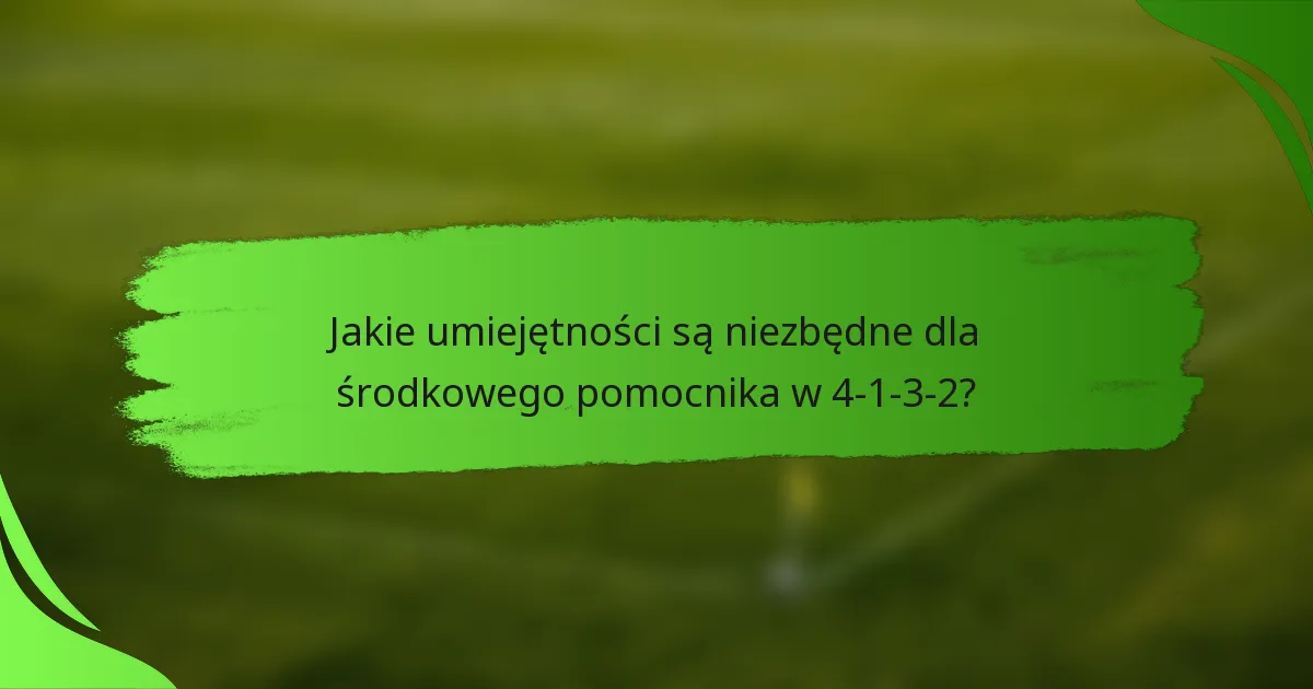 Jakie umiejętności są niezbędne dla środkowego pomocnika w 4-1-3-2?