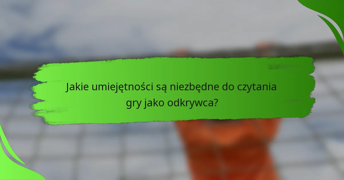 Jakie umiejętności są niezbędne do czytania gry jako odkrywca?