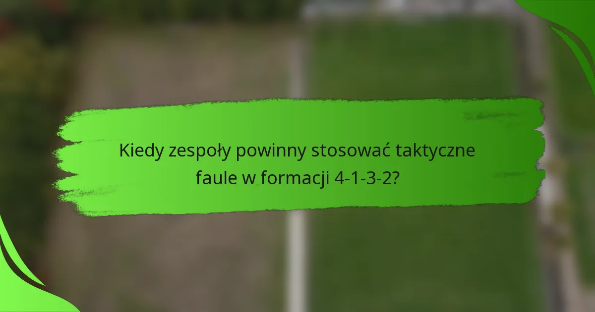 Kiedy zespoły powinny stosować taktyczne faule w formacji 4-1-3-2?
