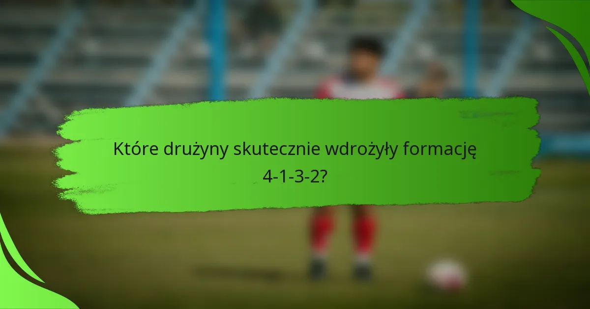 Które drużyny skutecznie wdrożyły formację 4-1-3-2?